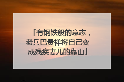 有钢铁般的意志，老兵巴贵祥将自己变成残疾妻儿的靠山