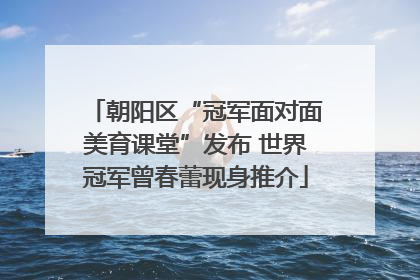 朝阳区“冠军面对面美育课堂”发布 世界冠军曾春蕾现身推介