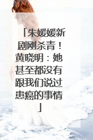 朱媛媛新剧刚杀青！黄晓明：她甚至都没有跟我们说过患癌的事情