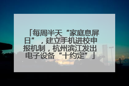 每周半天“家庭息屏日”，建立手机进校申报机制，杭州滨江发出电子设备“十约定”