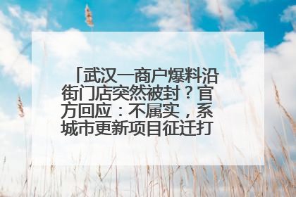 武汉一商户爆料沿街门店突然被封？官方回应：不属实，系城市更新项目征迁打围，此前已公示
