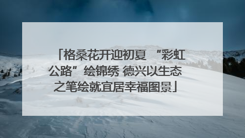格桑花开迎初夏 “彩虹公路”绘锦绣 德兴以生态之笔绘就宜居幸福图景