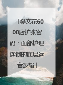 樊文花6000店扩张密码：面部护理连锁的底层运营逻辑