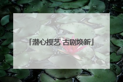 潜心授艺 古剧焕新
