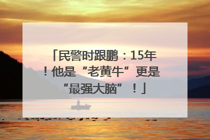 民警时跟鹏：15年！他是“老黄牛”更是“最强大脑”！