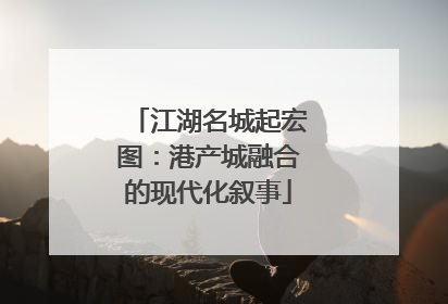 江湖名城起宏图：港产城融合的现代化叙事