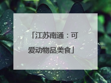 江苏南通:可爱动物品美食