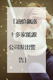 油价飙涨！多家能源公司发出警告