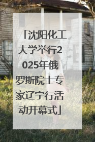 沈阳化工大学举行2025年俄罗斯院士专家辽宁行活动开幕式