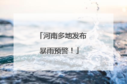 河南多地发布暴雨预警！