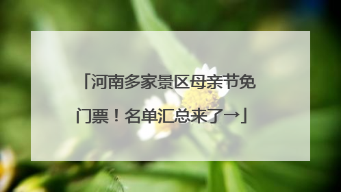 河南多家景区母亲节免门票！名单汇总来了→
