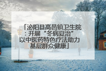 泌阳县高邑镇卫生院：开展“冬病夏治” 以中医药特色疗法助力基层群众健康
