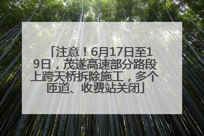 注意！6月17日至19日，茂遂高速部分路段上跨天桥拆除施工，多个匝道、收费站关闭