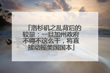 洛杉矶之乱背后的较量：一旦加州政府不得不这么干，将直接动摇美国国本