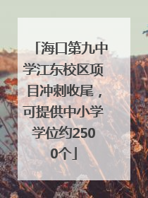 海口第九中学江东校区项目冲刺收尾，可提供中小学学位约2500个