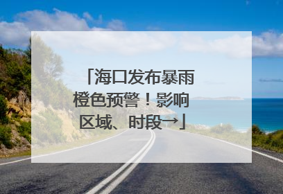 海口发布暴雨橙色预警！影响区域、时段→