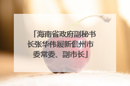 海南省政府副秘书长张华伟履新儋州市委常委、副市长