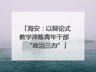 海安：以辩论式教学淬炼青年干部“政治三力”
