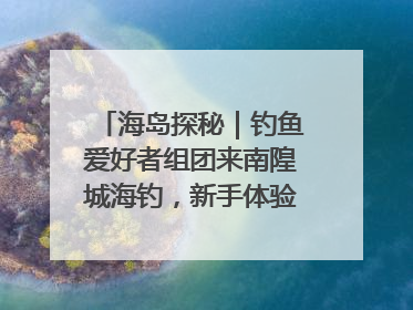 海岛探秘｜钓鱼爱好者组团来南隍城海钓，新手体验也惊喜连连