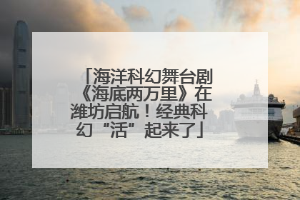 海洋科幻舞台剧《海底两万里》在潍坊启航！经典科幻“活”起来了