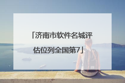 济南市软件名城评估位列全国第7
