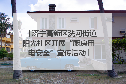 济宁高新区洸河街道阳光社区开展“厨房用电安全”宣传活动