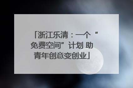 浙江乐清：一个“免费空间”计划 助青年创意变创业
