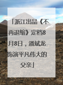 浙江出品《不再退缩》定档8月8日，潘斌龙饰演平凡伟大的父亲