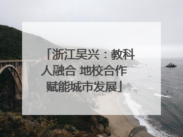 浙江吴兴：教科人融合 地校合作赋能城市发展