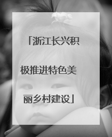浙江长兴积极推进特色美丽乡村建设