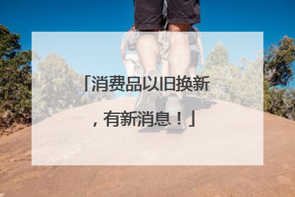 消费品以旧换新，有新消息！