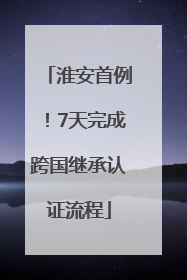 淮安首例！7天完成跨国继承认证流程