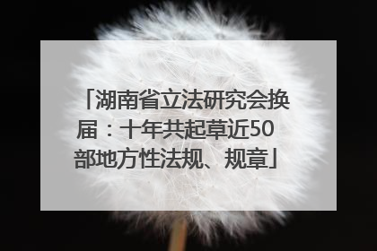 湖南省立法研究会换届：十年共起草近50部地方性法规、规章