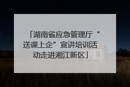 湖南省应急管理厅“送课上企”宣讲培训活动走进湘江新区