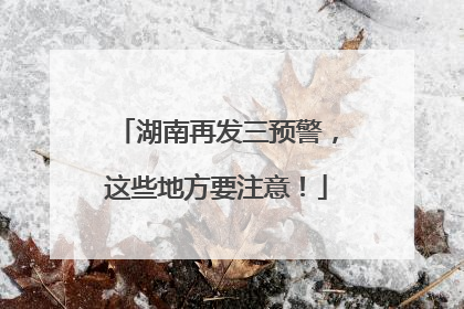 湖南再发三预警，这些地方要注意！