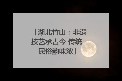 湖北竹山：非遗技艺承古今 传统民俗韵味浓
