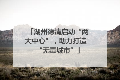湖州德清启动“两大中心”，助力打造“无毒城市”