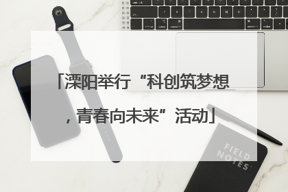 溧阳举行“科创筑梦想，青春向未来”活动