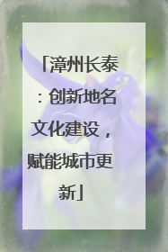 漳州长泰：创新地名文化建设，赋能城市更新