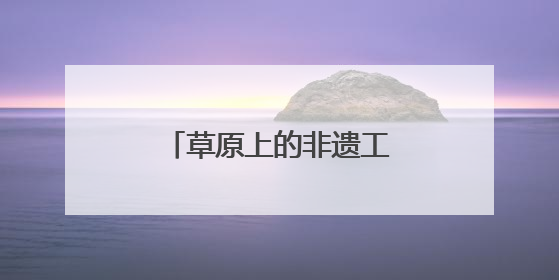 草原上的非遗工坊“生长”中