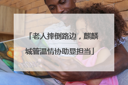 老人摔倒路边，麒麟城管温情协助显担当