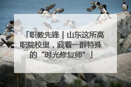 职教先锋｜山东这所高职院校里，藏着一群特殊的“时光修复师”