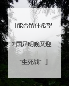能否留住希望？国足明晚又迎“生死战”
