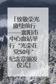 致敬荣光 赓续前行——襄阳市中心血站举行“光荣在党50年”纪念章颁发仪式