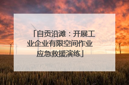 自贡沿滩：开展工业企业有限空间作业应急救援演练