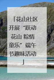 花山社区开展“跃动花山 粽情童乐”端午节趣味活动