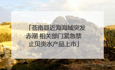 苍南县近海海域突发赤潮 相关部门紧急禁止贝类水产品上市