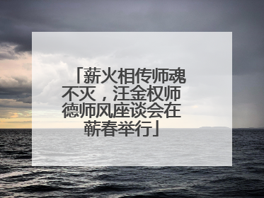薪火相传师魂不灭，汪金权师德师风座谈会在蕲春举行