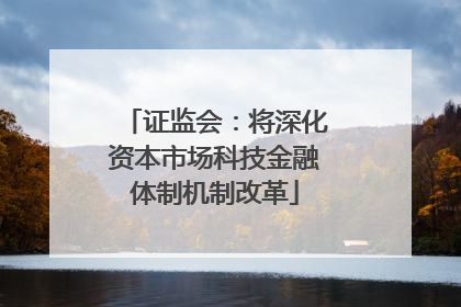 证监会：将深化资本市场科技金融体制机制改革