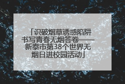 识破烟草诱惑陷阱 书写青春无烟答卷——新泰市第38个世界无烟日进校园活动